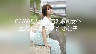 CCAV成人头条.巨乳萝莉女仆主人不可以坏坏哟-小包子