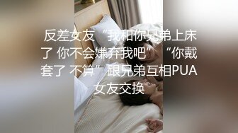  反差女友“我和你兄弟上床了 你不会嫌弃我吧”“你戴套了 不算”跟兄弟互相PUA女友交换