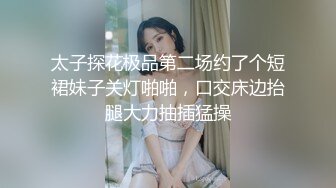 太子探花极品第二场约了个短裙妹子关灯啪啪，口交床边抬腿大力抽插猛操