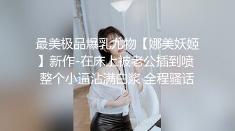 最美极品爆乳尤物【娜美妖姬】新作-在床上被老公插到喷 整个小逼沾满白浆 全程骚话