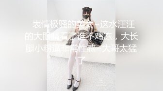   表情极骚的美女~这水汪汪的大眼睛看了谁不鸡冻，大长腿小粉逼非常性感~大哥太猛了