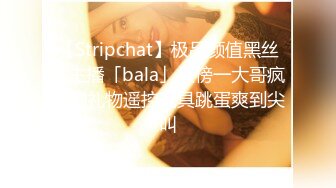 【Stripchat】极品颜值黑丝女主播「bala」被榜一大哥疯狂刷礼物遥控玩具跳蛋爽到尖叫