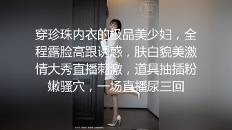 穿珍珠内衣的极品美少妇，全程露脸高跟诱惑，肤白貌美激情大秀直播刺激，道具抽插粉嫩骚穴，一场直播尿三回