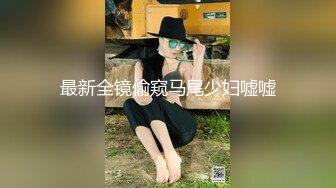 最新全镜偷窥马尾少妇嘘嘘