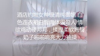 酒店约啪女神级清纯御姐 白色连衣裙白皙肉体很勾人 情欲鸡动硬邦邦，揉捏柔软翘臀奶子啪啪响亮大力抽操