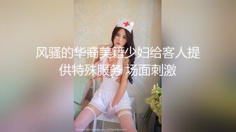 风骚的华裔美籍少妇给客人提供特殊服务 场面刺激