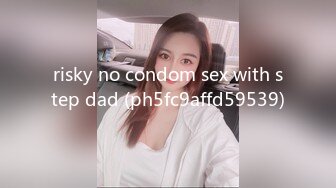 risky no condom sex with step dad (ph5fc9affd59539)