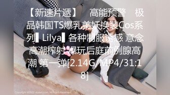 【新速片遞】 ✿高能预警✿ 极品韩国TS爆乳美妖换装Cos系列▌Lilya▌各种制服诱惑 意念高潮榨射 爆玩后庭前例腺高潮 第一弹[2.14G/MP4/31:18]