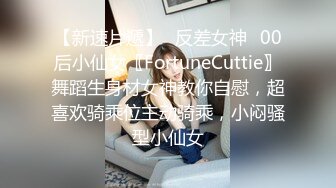 【新速片遞】♈反差女神♈00后小仙女〖FortuneCuttie〗舞蹈生身材女神教你自慰，超喜欢骑乘位主动骑乘，小闷骚型小仙女