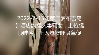 2022-7-15【第二梦布吉岛】酒店约操人妻骚女，上位猛顶呻吟，正入爆操呼吸急促