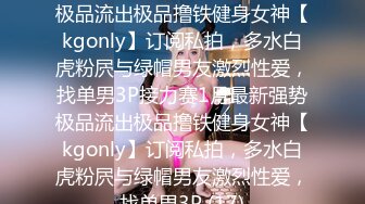 ★☆全网推荐☆★1月最新强势极品流出极品撸铁健身女神【kgonly】订阅私拍，多水白虎粉屄与绿帽男友激烈性爱，找单男3P接力赛1月最新强势极品流出极品撸铁健身女神【kgonly】订阅私拍，多水白虎粉屄与绿帽男友激烈性爱，找单男3P (17)