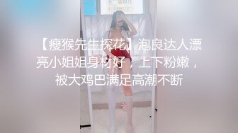 【瘦猴先生探花】泡良达人漂亮小姐姐身材好，上下粉嫩，被大鸡巴满足高潮不断