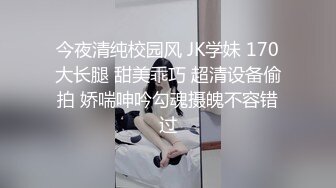 今夜清纯校园风 JK学妹 170大长腿 甜美乖巧 超清设备偷拍 娇喘呻吟勾魂摄魄不容错过