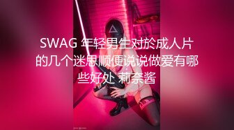 SWAG 年轻男生对於成人片的几个迷思顺便说说做爱有哪些好处 莉奈酱