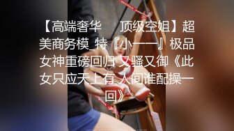 【高端奢华❤️顶级空姐】超美商务模_特『小一一』极品女神重磅回归 又骚又御《此女只应天上有 人间谁配操一回》