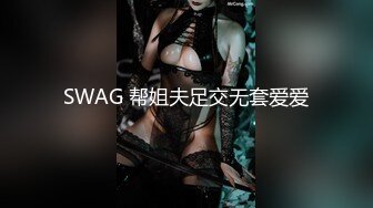 SWAG 帮姐夫足交无套爱爱