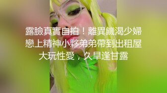 露臉真實自拍！離異饑渴少婦戀上精神小夥弟弟帶到出租屋大玩性愛，久旱逢甘露