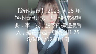 【新速片遞】 2023-9-25 年轻小情侣开房，早上起来很想要，来一发，脱下内裤迎接后入，抱在一起一顿输出[1.75G/MP4/02:41:16]