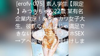 [erofv-075] 素人学生【限定】みつきちゃん22歳 某有名企業内定！めちゃカワ女子大生、彼氏のちんぽじゃ満足できない性強女子とラブホSEX→アヘ顔で鬼イキ種付けしました