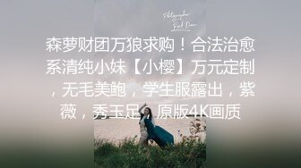 森萝财团万狼求购！合法治愈系清纯小妹【小樱】万元定制，无毛美鲍，学生服露出，紫薇，秀玉足，原版4K画质