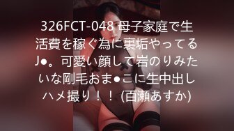 326FCT-048 母子家庭で生活費を稼ぐ為に裏垢やってるJ●。可愛い顔して岩のりみたいな剛毛おま●こに生中出しハメ撮り！！ (百瀬あすか)