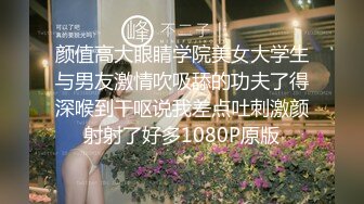 颜值高大眼睛学院美女大学生与男友激情吹吸舔的功夫了得深喉到干呕说我差点吐刺激颜射射了好多1080P原版