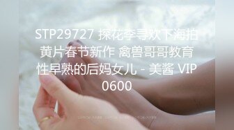 STP29727 探花李寻欢下海拍黄片春节新作 禽兽哥哥教育性早熟的后妈女儿 - 美酱 VIP0600