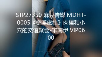 STP27350 麻豆传媒 MDHT-0005《奇淫旅社》肉棒和小穴的交谊聚会-宋南伊 VIP0600