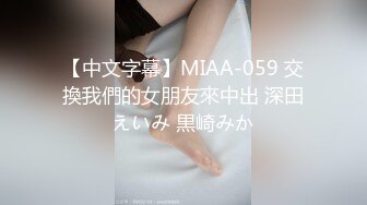 【中文字幕】MIAA-059 交換我們的女朋友來中出 深田えいみ 黒崎みか