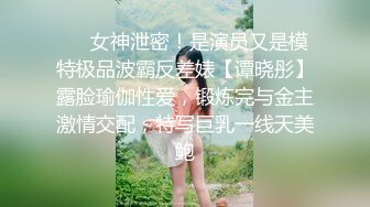 ⚡⚡女神泄密！是演员又是模特极品波霸反差婊【谭晓彤】露脸瑜伽性爱，锻炼完与金主激情交配，特写巨乳一线天美鲍