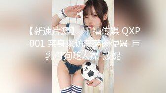 【新速片遞】  千禧传媒 QXP-001 亲身采访淫荡肉便器-巨乳母狗随人操-波妮