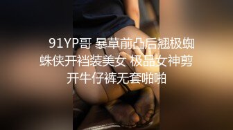    91YP哥 暴草前凸后翘极蜘蛛侠开裆装美女 极品女神剪开牛仔裤无套啪啪