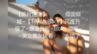 【新片速遞】  ✨✨✨♈倾国倾城~【ToyotuBack】尺度升级了~露逼自慰~掰穴~震惊~ ~美女美女快看✨✨✨太顶了