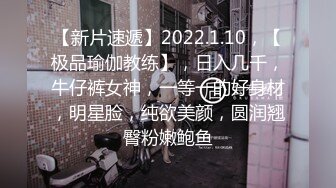 【新片速遞】2022.1.10，【极品瑜伽教练】，日入几千，牛仔裤女神，一等一的好身材，明星脸，纯欲美颜，圆润翘臀粉嫩鲍鱼