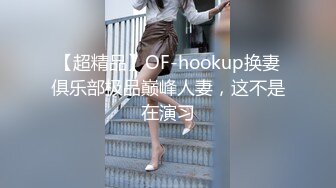 【超精品】OF-hookup换妻俱乐部极品巅峰人妻，这不是在演习