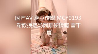 国产AV 麻豆传媒 MCY0193 帮教授搓汤圆顺便揉胸 雪千夏