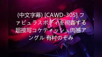 (中文字幕) [CAWD-305] ファビュラスボディを視姦する超接写コケティッシュ肉感アングル 有村のぞみ