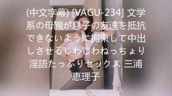 (中文字幕) [VAGU-234] 文学系の母親が息子の友達を抵抗できないように拘束して中出しさせるじわじわねっちょり淫語たっぷりセックス 三浦恵理子