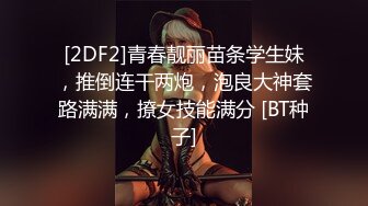 [2DF2]青春靓丽苗条学生妹，推倒连干两炮，泡良大神套路满满，撩女技能满分 [BT种子]