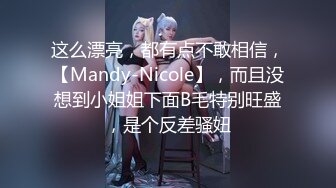 这么漂亮，都有点不敢相信，【Mandy-Nicole】，而且没想到小姐姐下面B毛特别旺盛，是个反差骚妞