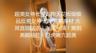 超美女神长腿尤物天花板级极品反差女神 劲爆完美身材 大屌直插猛送！九浅一深！爽到美脚抽筋！白虎嫩穴超美