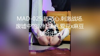 MAD-025.陈可心.刺激战场.废墟中的淫枪骚炮.爱豆x麻豆联合出品