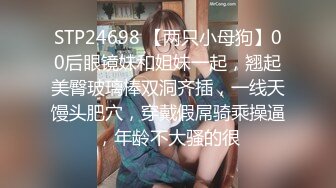 STP24698 【两只小母狗】00后眼镜妹和姐妹一起，翘起美臀玻璃棒双洞齐插，一线天馒头肥穴，穿戴假屌骑乘操逼，年龄不大骚的很