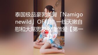 泰国极品豪乳美臀「Namigonewild」OF私拍 一线天嫩自慰和大屌男友激情做爱【第一弹】