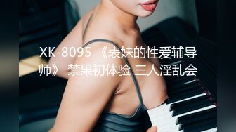 XK-8095 《表妹的性爱辅导师》 禁果初体验 三人淫乱会