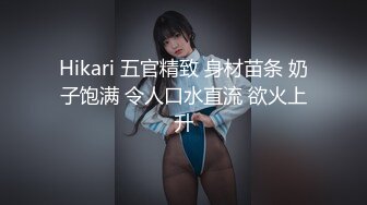 Hikari 五官精致 身材苗条 奶子饱满 令人口水直流 欲火上升