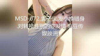 MSD-072.袁子仪.发小换错身.对转换性别的你发情.麻豆传媒映画