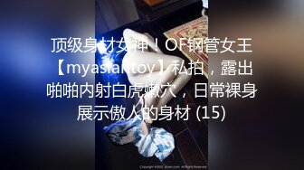 顶级身材女神！OF钢管女王【myasiantoy】私拍，露出啪啪内射白虎嫩穴，日常裸身展示傲人的身材 (15)