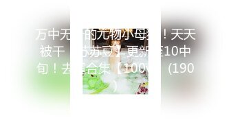 万中无一的尤物小母狗！天天被干【苏苏豆】更新至10中旬！去重合集【100v】 (190)