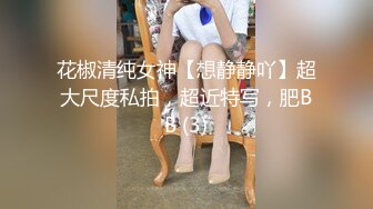 花椒清纯女神【想静静吖】超大尺度私拍，超近特写，肥BB (3)